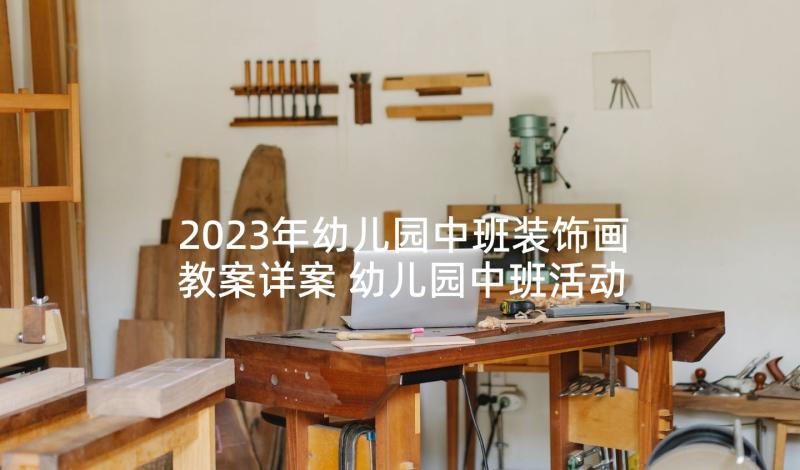 2023年幼儿园中班装饰画教案详案 幼儿园中班活动教案(大全10篇)