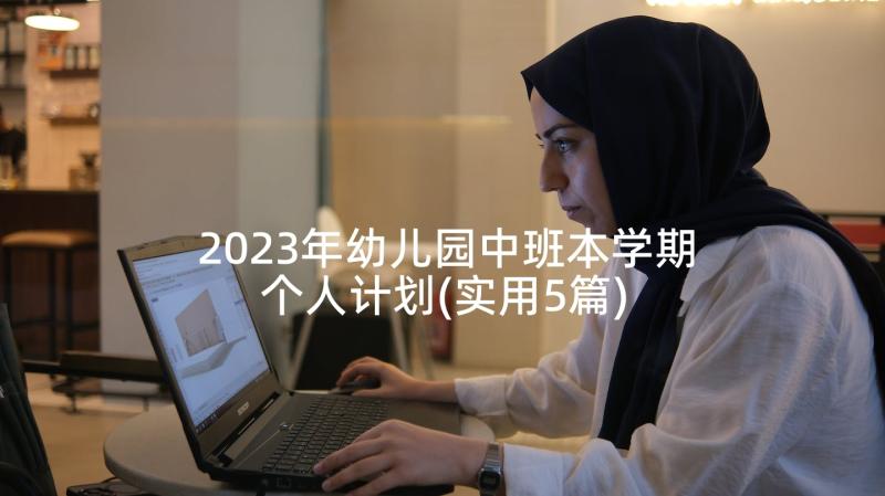 2023年幼儿园中班本学期个人计划(实用5篇)