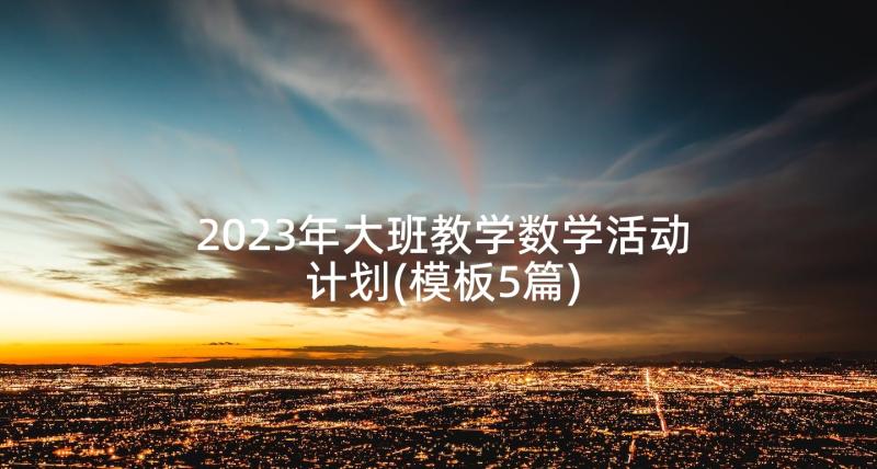 2023年大班教学数学活动计划(模板5篇)