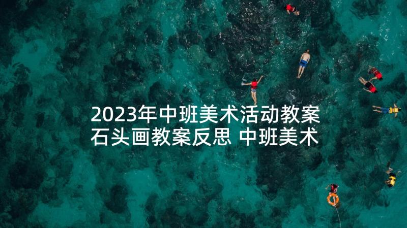 2023年中班美术活动教案石头画教案反思 中班美术活动教案(精选8篇)