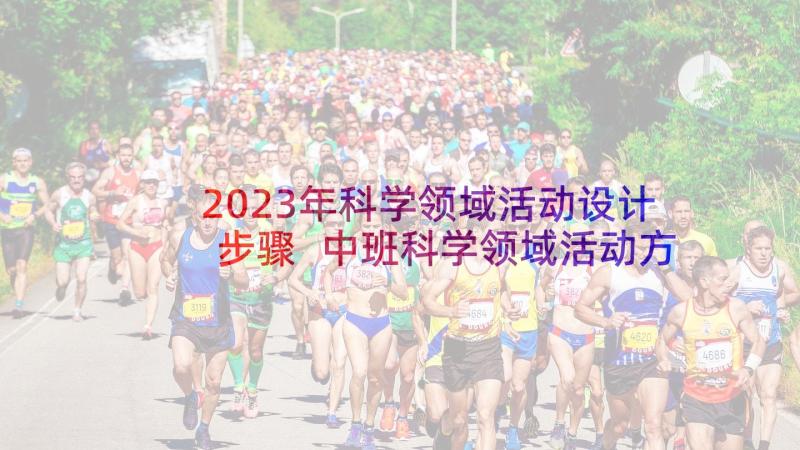 2023年科学领域活动设计步骤 中班科学领域活动方案(汇总6篇)