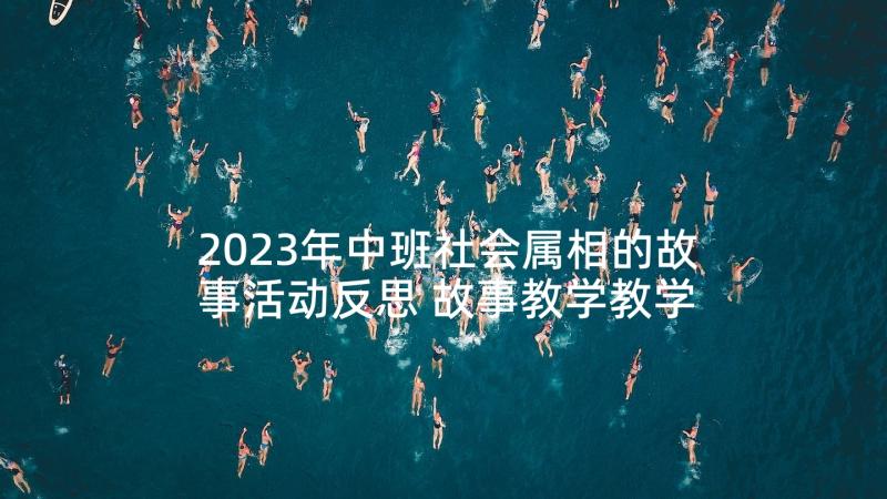 2023年中班社会属相的故事活动反思 故事教学教学反思(汇总10篇)