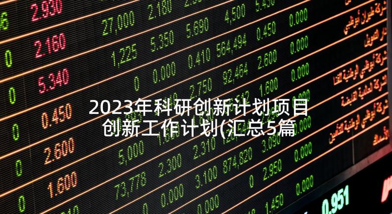 2023年科研创新计划项目 创新工作计划(汇总5篇)