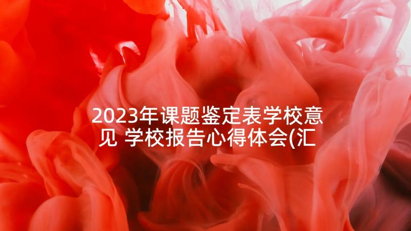 2023年课题鉴定表学校意见 学校报告心得体会(汇总9篇)