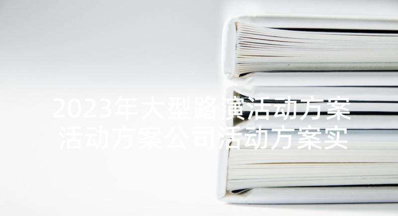 2023年大型路演活动方案 活动方案公司活动方案实用方案(大全9篇)