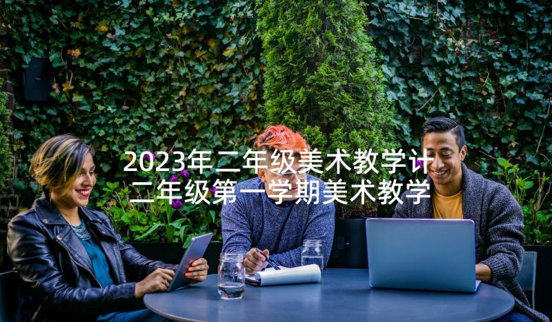 2023年二年级美术教学计 二年级第一学期美术教学计划(大全5篇)