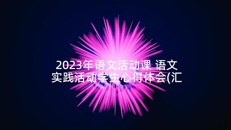 2023年语文活动课 语文实践活动学生心得体会(汇总7篇)