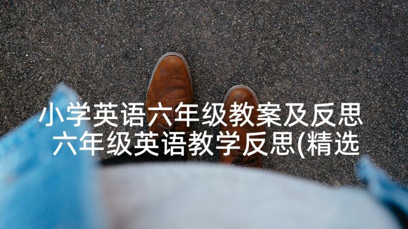 小学英语六年级教案及反思 六年级英语教学反思(精选5篇)