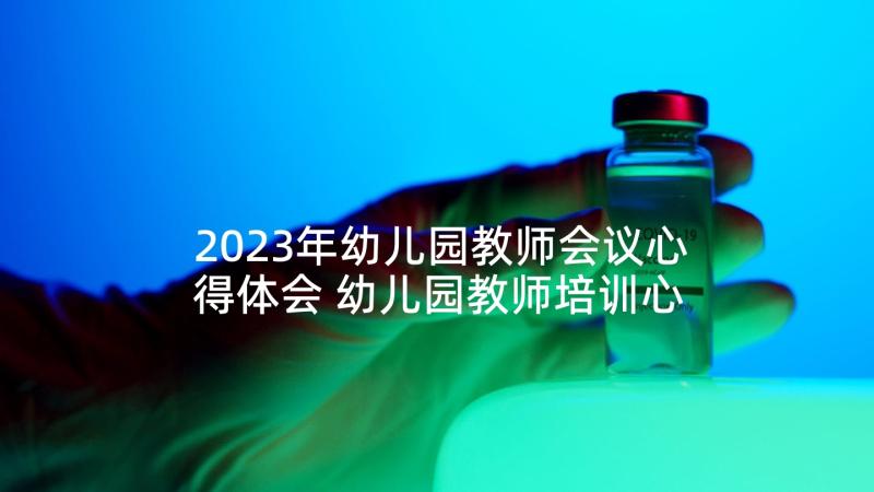 2023年幼儿园教师会议心得体会 幼儿园教师培训心得体会(模板6篇)