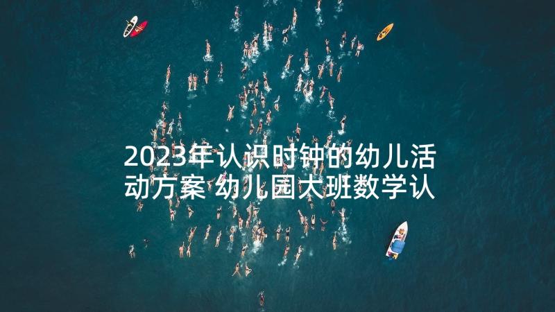 2023年认识时钟的幼儿活动方案 幼儿园大班数学认识时钟教案(通用9篇)