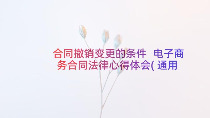 合同撤销变更的条件 电子商务合同法律心得体会(通用6篇)