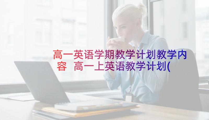 高一英语学期教学计划教学内容 高一上英语教学计划(通用8篇)