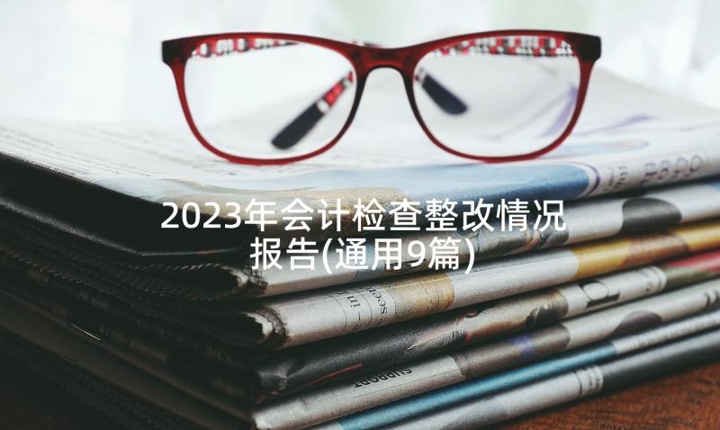 2023年会计检查整改情况报告(通用9篇)