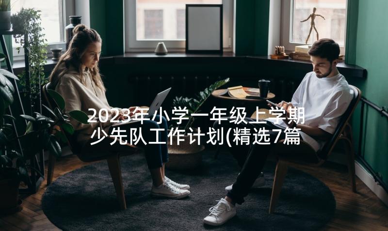 2023年小学一年级上学期少先队工作计划(精选7篇)