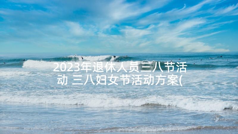 2023年退休人员三八节活动 三八妇女节活动方案(通用5篇)