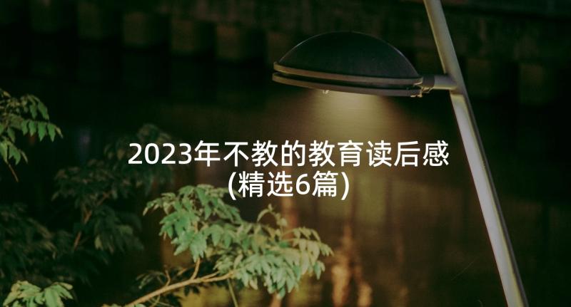 2023年不教的教育读后感(精选6篇)