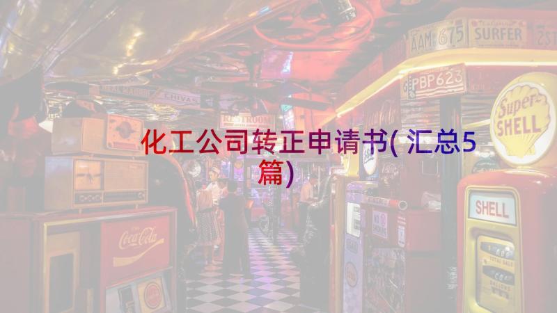 化工公司转正申请书(汇总5篇)