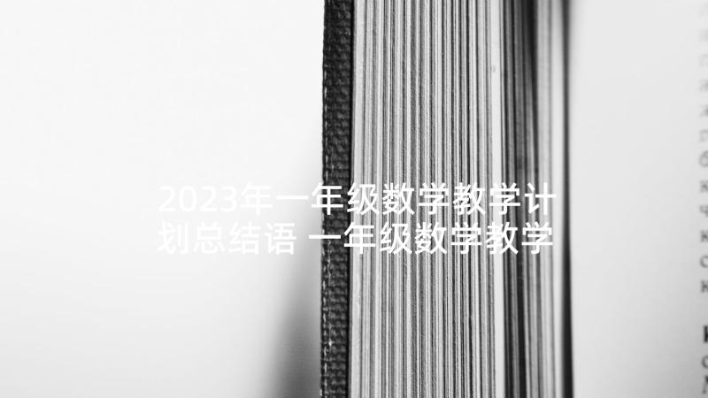 2023年一年级数学教学计划总结语 一年级数学教学计划(汇总7篇)