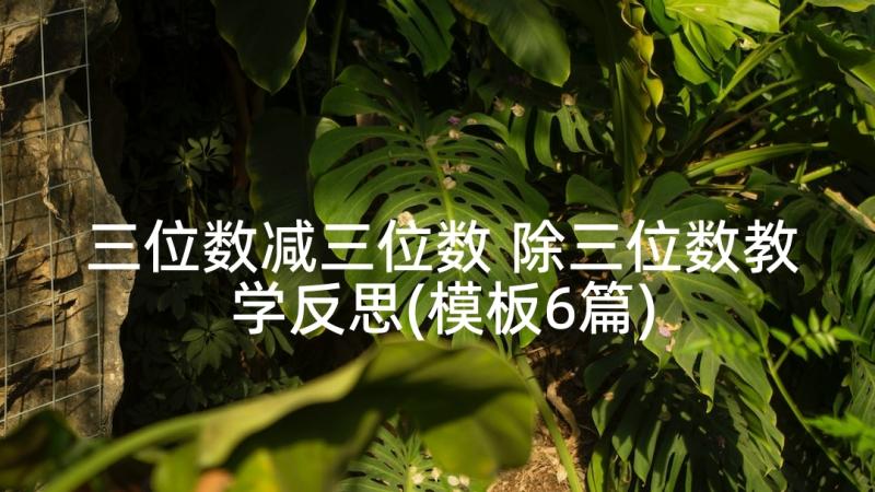 三位数减三位数 除三位数教学反思(模板6篇)