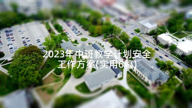 2023年中班教学计划安全工作方案(实用6篇)