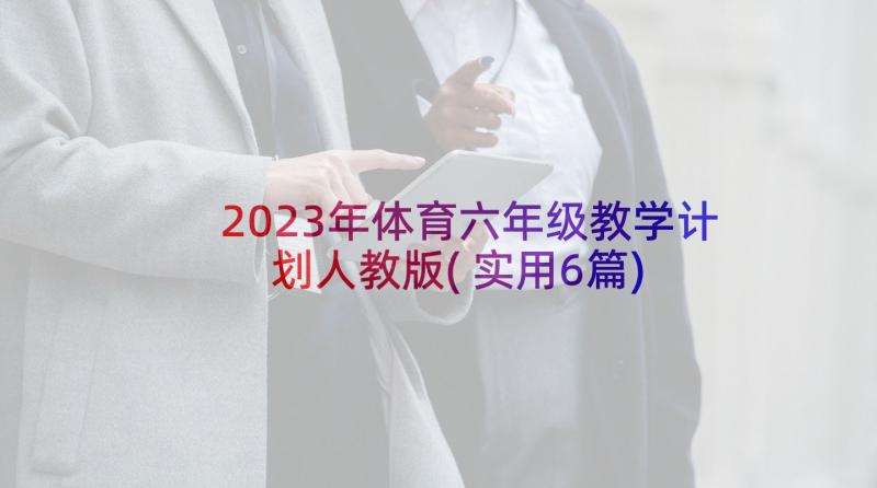 2023年体育六年级教学计划人教版(实用6篇)