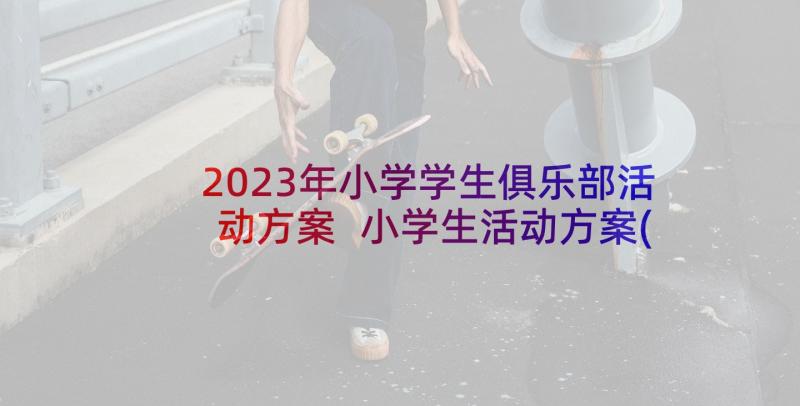 2023年小学学生俱乐部活动方案 小学生活动方案(实用5篇)