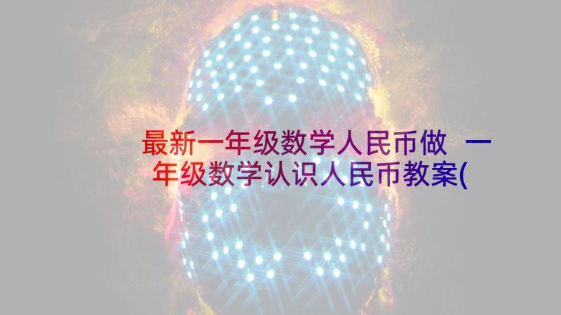 最新一年级数学人民币做 一年级数学认识人民币教案(实用10篇)