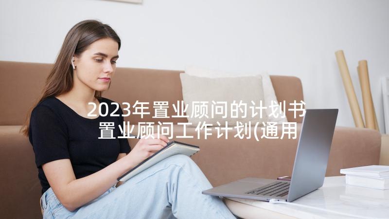 2023年置业顾问的计划书 置业顾问工作计划(通用6篇)