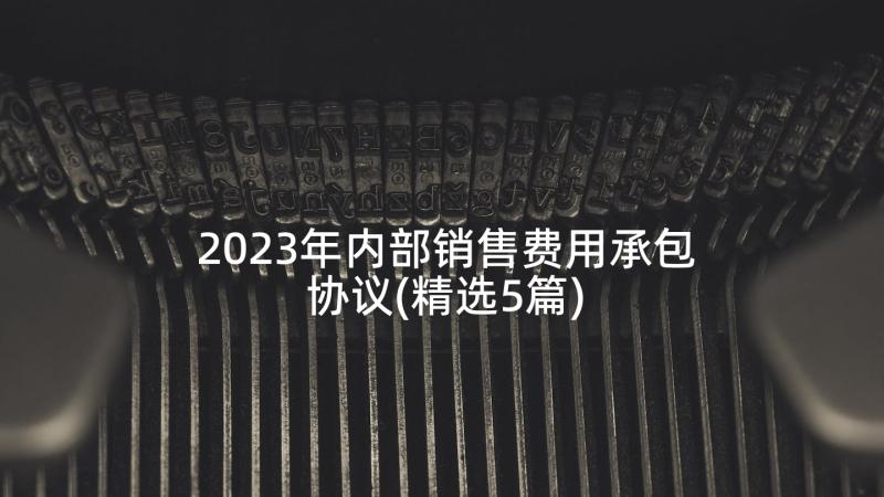 2023年内部销售费用承包协议(精选5篇)