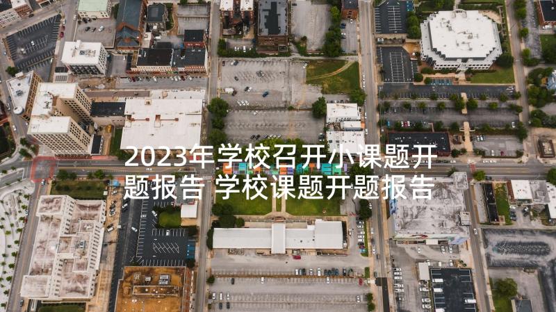 2023年学校召开小课题开题报告 学校课题开题报告(大全5篇)