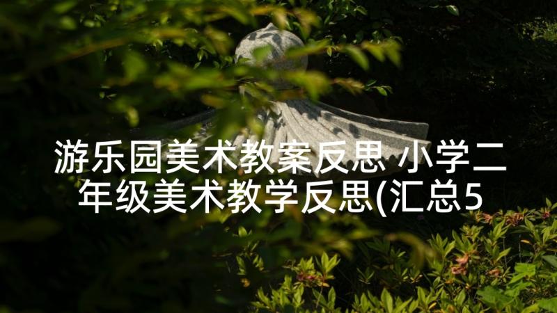 游乐园美术教案反思 小学二年级美术教学反思(汇总5篇)