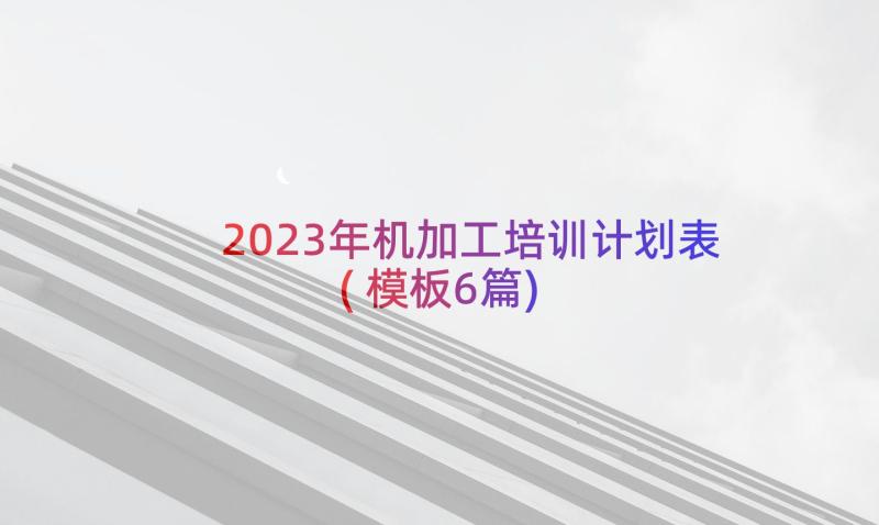 2023年机加工培训计划表(模板6篇)