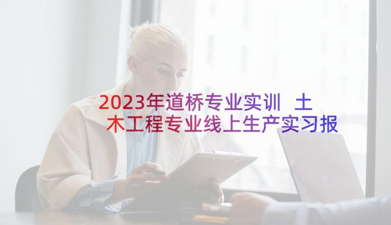 2023年道桥专业实训 土木工程专业线上生产实习报告(优秀9篇)