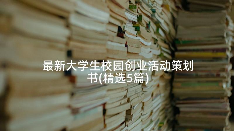 最新大学生校园创业活动策划书(精选5篇)