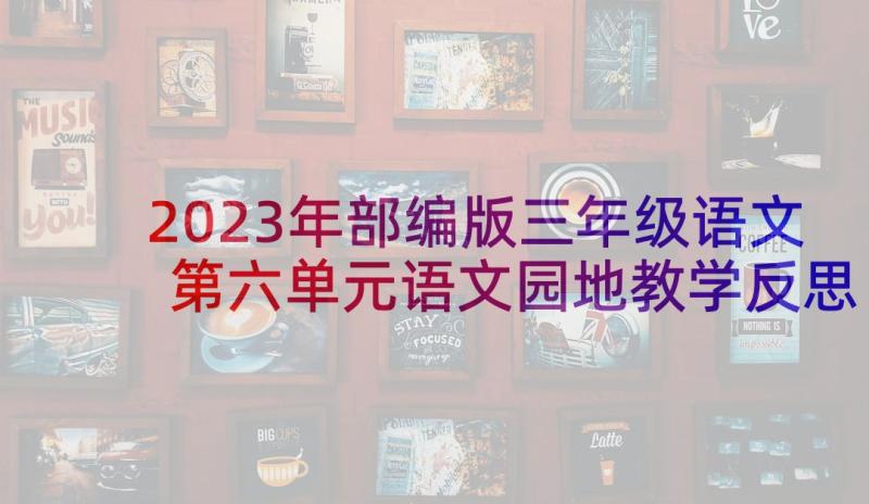 2023年部编版三年级语文第六单元语文园地教学反思(实用7篇)