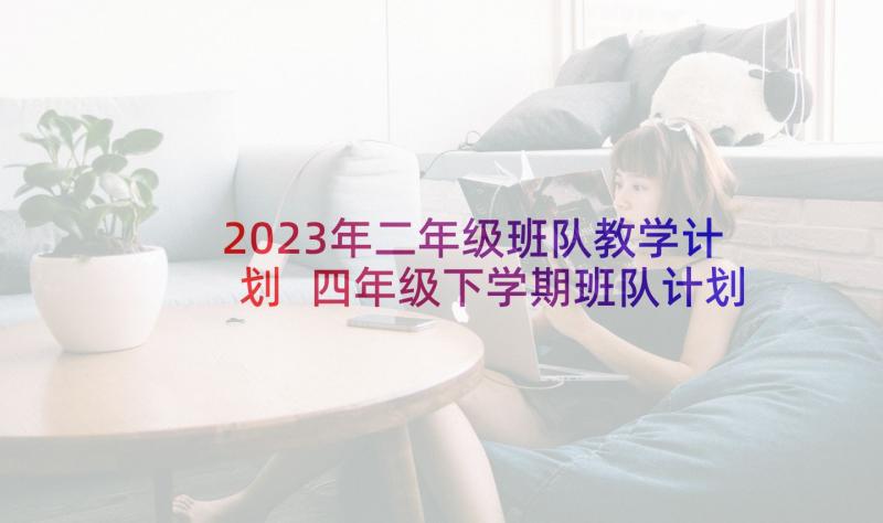 2023年二年级班队教学计划 四年级下学期班队计划(模板8篇)