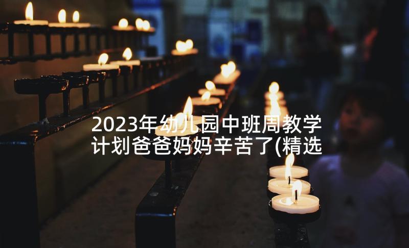 2023年幼儿园中班周教学计划爸爸妈妈辛苦了(精选5篇)