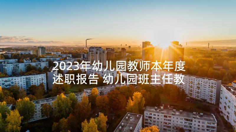 2023年幼儿园教师本年度述职报告 幼儿园班主任教师年终述职报告(汇总8篇)