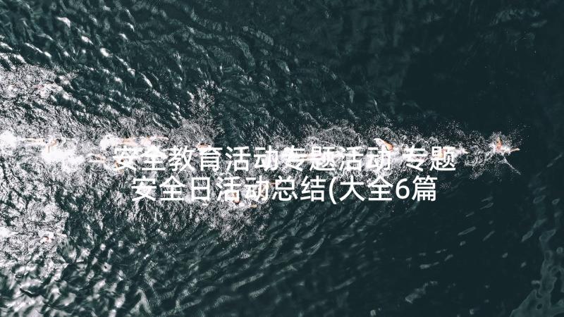 安全教育活动专题活动 专题安全日活动总结(大全6篇)