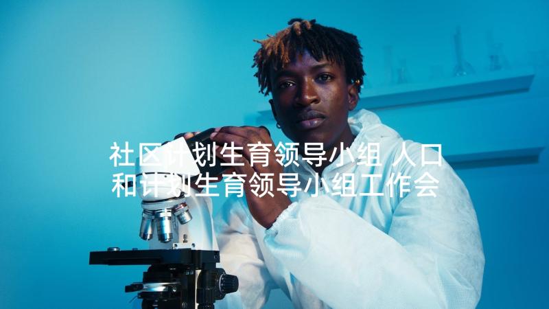 社区计划生育领导小组 人口和计划生育领导小组工作会议总结(精选5篇)