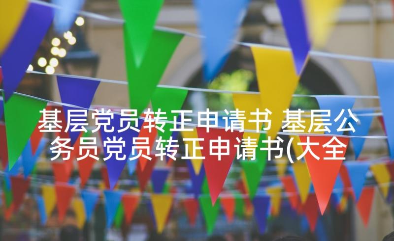 基层党员转正申请书 基层公务员党员转正申请书(大全5篇)