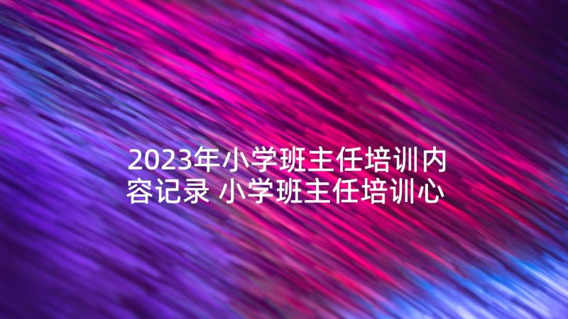 2023年小学班主任培训内容记录 小学班主任培训心得体会(大全8篇)