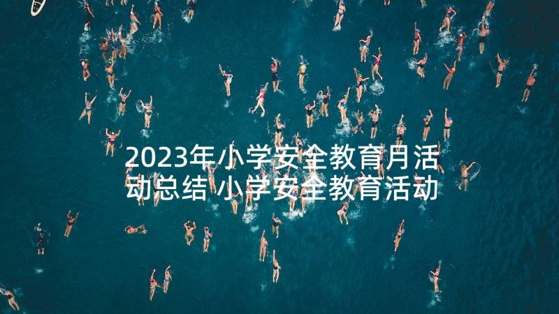 2023年小学安全教育月活动总结 小学安全教育活动方案(精选6篇)