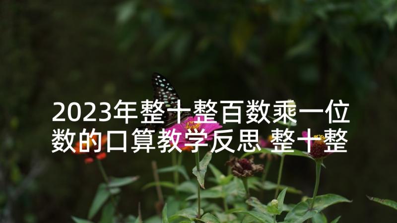 2023年整十整百数乘一位数的口算教学反思 整十整百数乘一位数的口算和笔算教学反思(精选5篇)