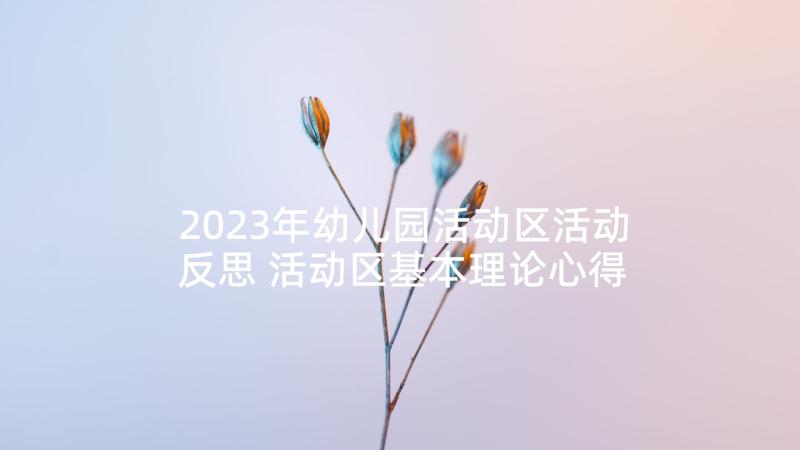 2023年幼儿园活动区活动反思 活动区基本理论心得体会(汇总7篇)