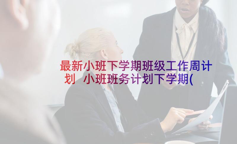 最新小班下学期班级工作周计划 小班班务计划下学期(大全6篇)