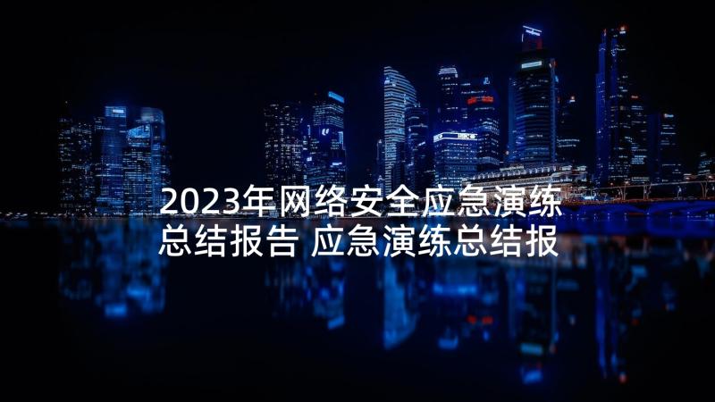 2023年网络安全应急演练总结报告 应急演练总结报告(优质5篇)