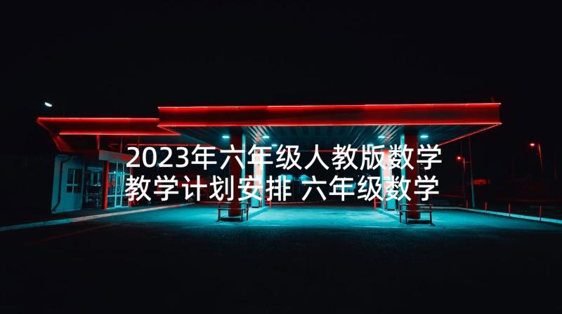 2023年六年级人教版数学教学计划安排 六年级数学教学计划(优秀10篇)