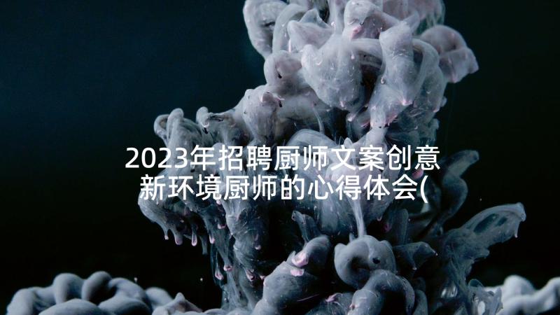 2023年招聘厨师文案创意 新环境厨师的心得体会(通用9篇)