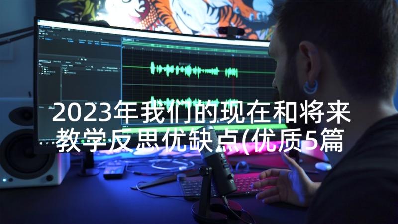 2023年我们的现在和将来教学反思优缺点(优质5篇)